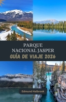 PARQUE NACIONAL JASPER GUIA de VIAJE 2026: Descubre la belleza salvaje de Jasper, sus glaciares, lagos y aventuras al aire libre inolvidables. (Spanish Edition) B0GY9JCHGY Book Cover