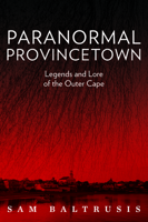 Paranormal Provincetown: Legends and Lore of the Outer Cape 0764351532 Book Cover