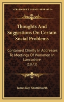 Thoughts And Suggestions On Certain Social Problems: Contained Chiefly In Addresses To Meetings Of Workmen In Lancashire 128656347X Book Cover