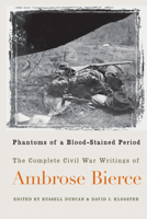 Phantoms of a Blood-Stained Period: The Complete Civil War Writings of Ambrose Bierce 155849328X Book Cover