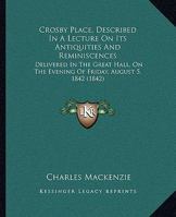Crosby Place, Described In A Lecture On Its Antiquities And Reminiscences: Delivered In The Great Hall, On The Evening Of Friday, August 5, 1842 1104047519 Book Cover