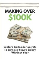 Making Over $100K: Explore Six Insider Secrets To Earn Six-Figure Salary Within A Year: Reach The Career Goals null Book Cover