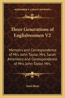 Three Generations of Englishwomen V2: Memoirs and Correspondence of Mrs. John Taylor, Mrs. Sarah Amemoirs and Correspondence of Mrs. John Taylor, Mrs. 1163904937 Book Cover
