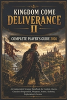 KINGDOM COME: DELIVERANCE II COMPLETE PLAYER'S GUIDE 2026: An Independent Strategy Handbook for Combat, Quests, Character Progression, Weapons, Armor, Alchemy, Exploration & Secrets B0HGKZ72Q4 Book Cover