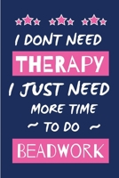I Dont Need Therapy I Just Need More Time To Do Bead Work: Novelty Gift for Women / Journal - Small Lined Notebook for Creative Writing 1676735089 Book Cover