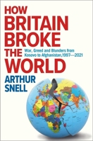 How Britain Broke the World: Foreign Misadventures from Kosovo to Afghanistan (1997-2021) 1912454602 Book Cover