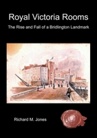 Royal Victoria Rooms - The Rise and Fall of a Bridlington Landmark 1326982559 Book Cover