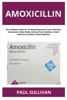 Amoxicillin: The Complete Guide for Treating Respiratory Tract Infections, Pneumonia, Otitis Media, Urinary Tract Infections, Tooth Infections and More with Antibiotics B0H7WHHXS2 Book Cover