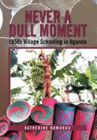 Never a Dull Moment: 1950s Village Schooling in Uganda 1479734810 Book Cover