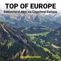 Top of Europe: Switzerland Alps via Cogwheel Railways: Switzerland Alps via Cogwheel Railways B0DQW9FWRR Book Cover