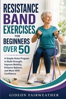 Resistance Band Exercises for Beginners Over 50: A Simple Home Program to Build Strength, Improve Mobility, Enhance Balance, and Move With Confidence B0HDVP53P9 Book Cover