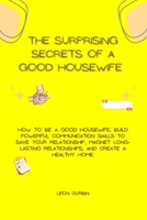 The Surprising Secrets Of A Good HouseWife: How to be a good Housewife, build powerful communication skills to save your relationship, magnet long-lasting relationships, and create a healthy home. B0CW17SKRS Book Cover