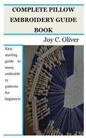 Complete Pillow Embroidery Guide Book: Easy starting guide to many embroidery patterns for beginners B0BR2DX95X Book Cover
