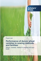 Performance of durum wheat varieties to sowing methods and fertilizer 3639710568 Book Cover