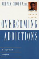 Overcoming Addictions: The Spiritual Solution (Chopra, Deepak. Perfect Health Library.)