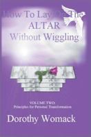 How To Lay On The Altar Without Wiggling: VOLUME TWO: Principles for Personal Transformation 0595281923 Book Cover