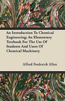 An Introduction to Chemical Engineering; an Elementary Textbook for the Use of Students and Users of Chemical Machinery 1017456917 Book Cover