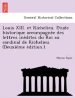 Louis XIII. et Richelieu. Étude historique accompagnée des lettres inédites du Roi au cardinal de Richelieu. (Deuxième édition.). 1241764409 Book Cover