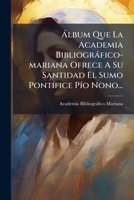 Álbum Que La Academia Bibliográfico-mariana Ofrece A Su Santidad El Sumo Pontífice Pío Nono... 1246527804 Book Cover