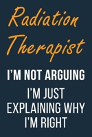 Radiation Therapist I'm not Arguing I'm Just Explaining why I'm Right: Funny Gift Idea For Coworker, Boss & Friend | Blank Lined Journal 1651764794 Book Cover