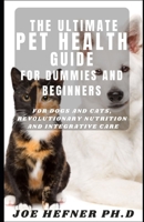 The Ultimate Pet Health Guide For Dummies And Beginners: For Dogs and Cats, Revolutionary Nutrition and Integrative Care B094VLZTTV Book Cover