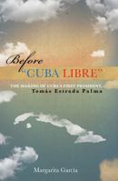 Before "Cuba Libre": The making of Cuba's first president Tom�s Estrada Palma 147877391X Book Cover
