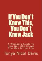 If You Don't Know This, You Don't Know Jack: What A Woman Should Know About A Man 0990371816 Book Cover