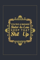 You're A Badass Sister-In-Law Keep That Shit Up: Blank Lined Journal Notebook, 6" x 9", Sister journal, Sister notebook, Ruled, Writing Book, Notebook for Sister, Sister Gifts 1704059178 Book Cover