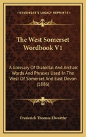 The West Somerset Wordbook V1: A Glossary Of Dialectal And Archaic Words And Phrases Used In The West Of Somerset And East Devon 0548808317 Book Cover