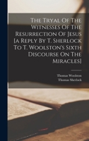 The Tryal Of The Witnesses Of The Resurrection Of Jesus [a Reply By T. Sherlock To T. Woolston's Sixth Discourse On The Miracles] 1019280174 Book Cover