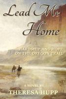Lead Me Home: Hardship and Hope on the Oregon Trail 0985324422 Book Cover