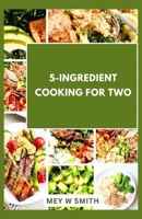 5-Ingredient Cooking for Two: 20 Tasty Quick and Easy Recipes B0CVSKGQNK Book Cover