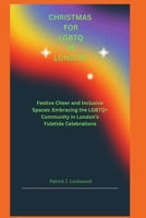 CHRISTMAS FOR LGBTQ IN LONDON: Festive Cheer and Inclusive Spaces: Embracing the LGBTQ+ Community in London's Yuletide Celebrations B0CPLZJRW5 Book Cover