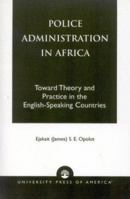 Police Administration in Africa, Second Edition: Toward Theory and Practice in the English-Speaking Countries 0761820353 Book Cover