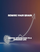 Rewire Your Brain: Mental Roadblocks To A Powered Life B0FRKSRC48 Book Cover