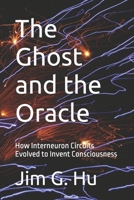 The Ghost and the Oracle: How Interneuron Circuits Evolved to Invent Consciousness B0HKLP3283 Book Cover