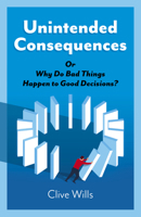 Unintended Consequences: Or Why Do Bad Things Happen to Good Decisions? 1789042887 Book Cover