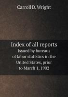 Index of all reports issued by bureaus of labor statistics in the United States prior to March 1, 1902 1146278152 Book Cover