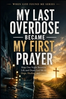 My Last Overdose Became my First Prayer: How one Night Between Life and Death Led me to Hope, Healing, and Grace (When God Found Me) B0H32DCXF6 Book Cover