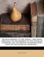 Second address to the public, and more especially to the members of the House of Commons, on the present unsatisfactory state of the Court of Chancery: and suggestions for an immediate remedy. 1240035608 Book Cover