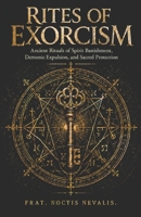 Rites Of Exorcism: Ancient Rituals of Spirit Banishment, Demonic Expulsion, and Sacred Protection B0H63L559W Book Cover