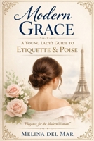 Modern Grace: A Young Lady’s Guide to Confidence, Conversation, Boundaries, Digital Manners, and Everyday Poise B0GS9Q8LFC Book Cover