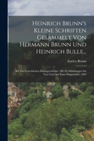 Heinrich Brunn's Kleine Schriften Gesammelt Von Hermann Brunn Und Heinrich Bulle...: Bd. Zur Griechischen Kunstgeschichte. Mit 69 Abbildungen Im Text Und Auf Einer Doppeltafel. 1905 101836921X Book Cover