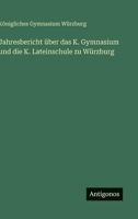 Jahresbericht über das K. Gymnasium und die K. Lateinschule zu Würzburg (German Edition) 3386392695 Book Cover