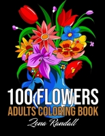 100 Flowers Adults Coloring Book: An Adult Coloring Book Featuring Flowers, Vases, Bunches, Bouquets, Wreaths, Swirls, Patterns, Realiving Flowers ... Coloring Pages for Seniors and Beginners B09CGHS317 Book Cover