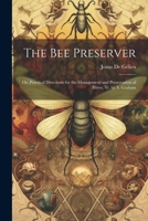 The Bee Preserver: Or, Practical Directions for the Management and Preservation of Hives, Tr. by S. Graham 1021684066 Book Cover