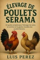 ÉLEVAGE DE POULETS SERAMA: Un guide complet pour l’élevage, les soins, la nutrition et la gestion durable des poulets Serama. B0G4J8CHBG Book Cover