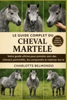 LE GUIDE COMPLET DU CHEVAL MARTELÉ: Votre guide ultime pour prendre soin des chevaux pommelés, les comprendre et maîtriser leur vie (French Edition) B0GL3JTTXM Book Cover