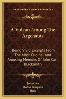 A VULCAN AMONG The ARGONAUTS Being Vivid Excerpts from those Most Original & Amusing Memoirs of John Carr, Blacksmith. Edited with a Preface & Postscript by Robin Lampson. 116313466X Book Cover