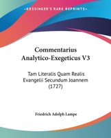Commentarius Analytico-Exegeticus V3: Tam Literalis Quam Realis Evangelii Secundum Joannem (1727) 1104636034 Book Cover
